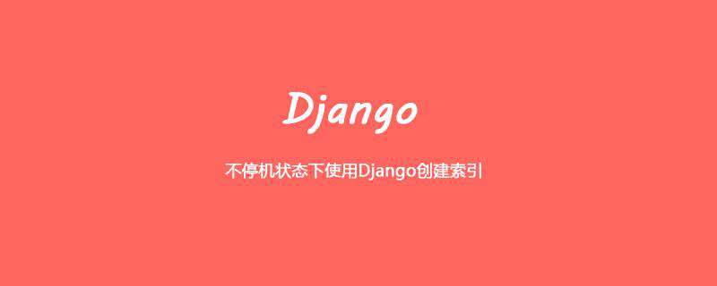 不停机状态下使用Django创建索引