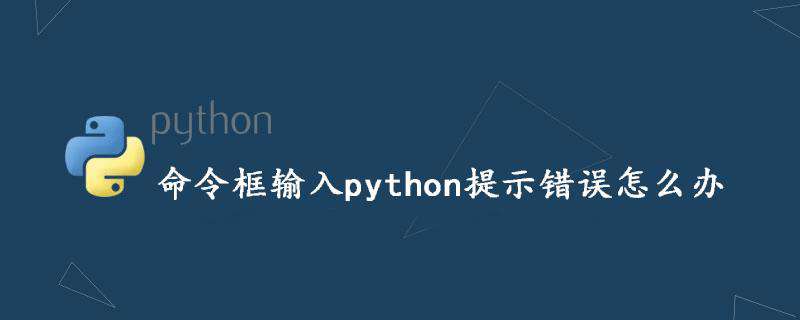 命令框输入python提示错误怎么办