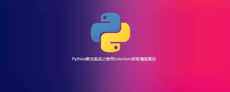 Python爬虫实战：使用Selenium抓取淘宝商品（图文教程）