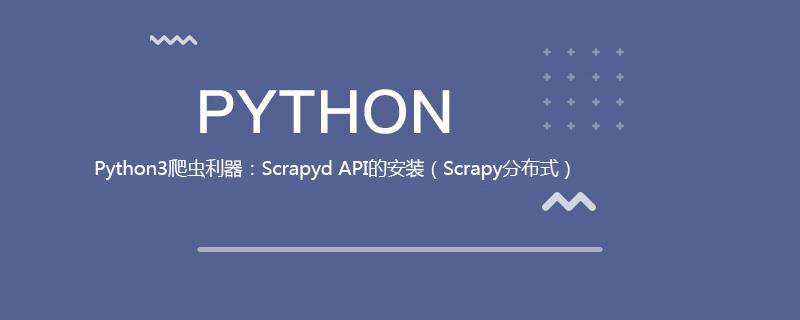 Python3爬虫利器：Scrapyd API的安装（Scrapy分布式）